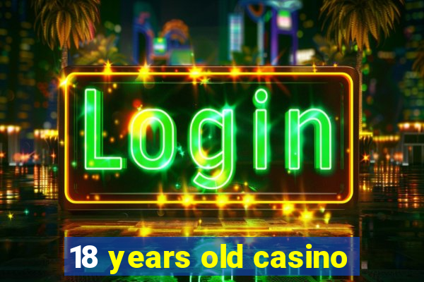 18 years old casino