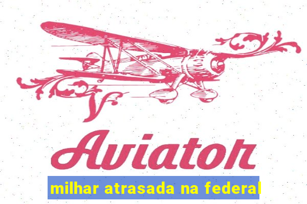 milhar atrasada na federal