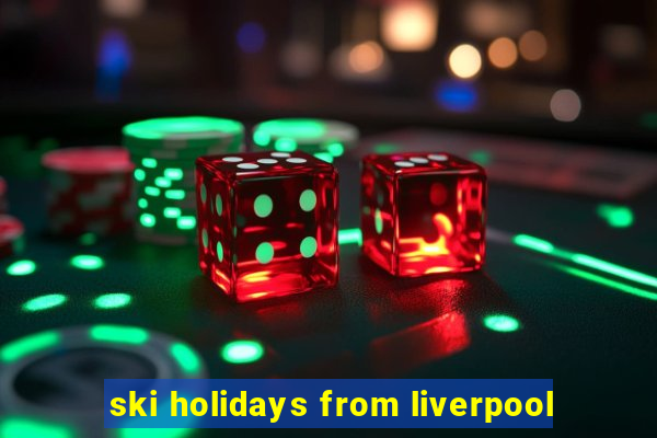 ski holidays from liverpool