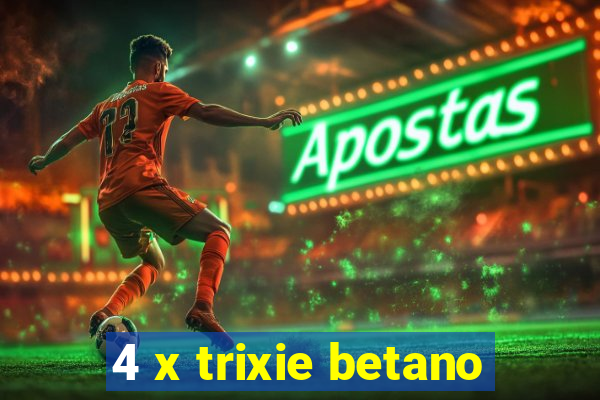 4 x trixie betano