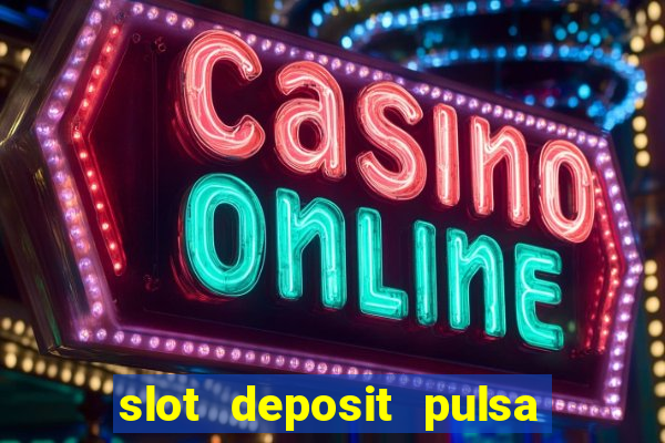 slot deposit pulsa tanpa potongan dan to