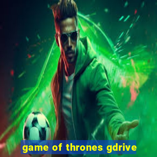 game of thrones gdrive