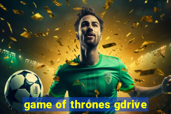 game of thrones gdrive