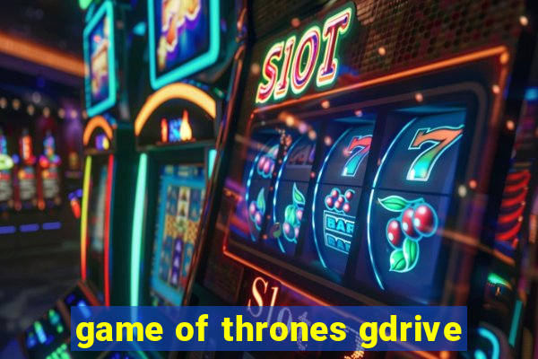 game of thrones gdrive