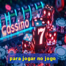 para jogar no jogo