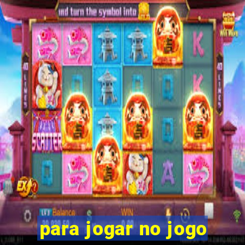 para jogar no jogo