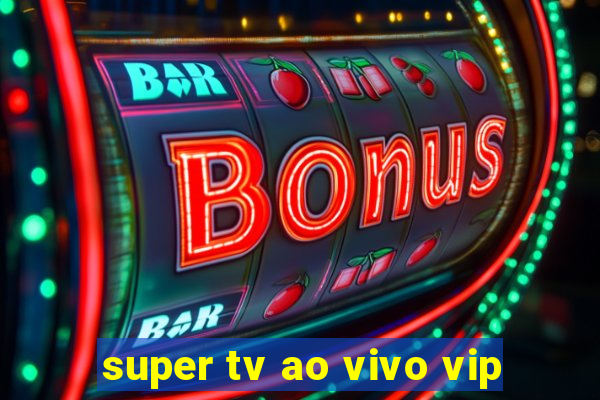 super tv ao vivo vip