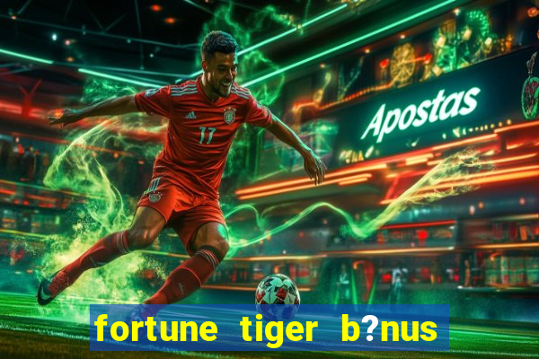 fortune tiger b?nus grátis sem depósito