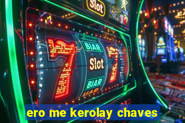 ero me kerolay chaves