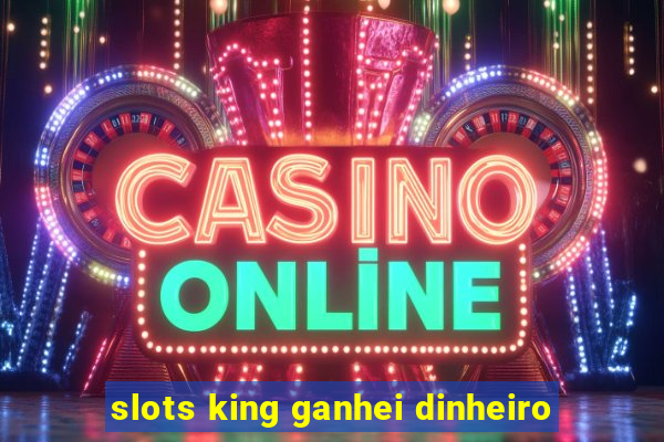 slots king ganhei dinheiro