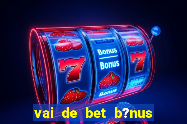 vai de bet b?nus de 20 como sacar