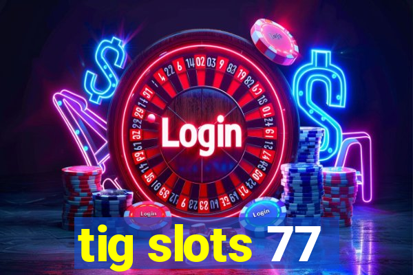 tig slots 77