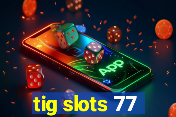 tig slots 77