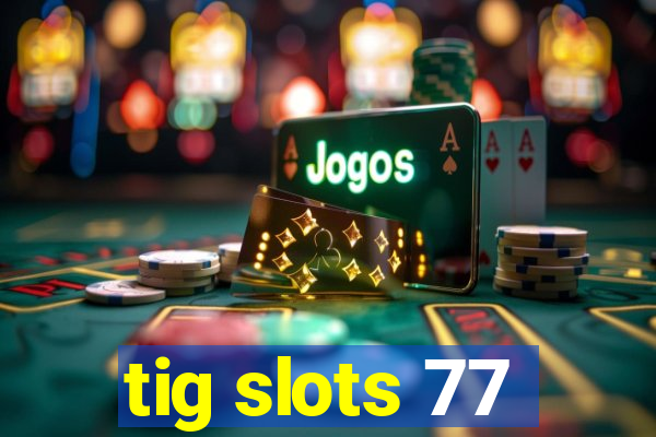 tig slots 77