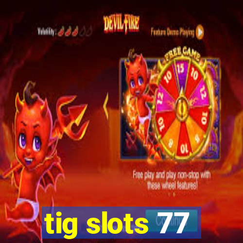 tig slots 77