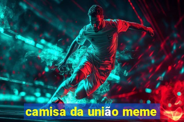 camisa da união meme