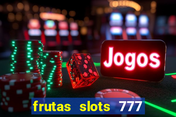 frutas slots 777 paga mesmo