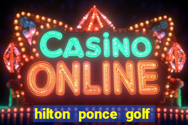 hilton ponce golf casino resort