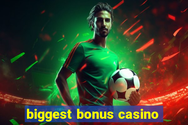 biggest bonus casino