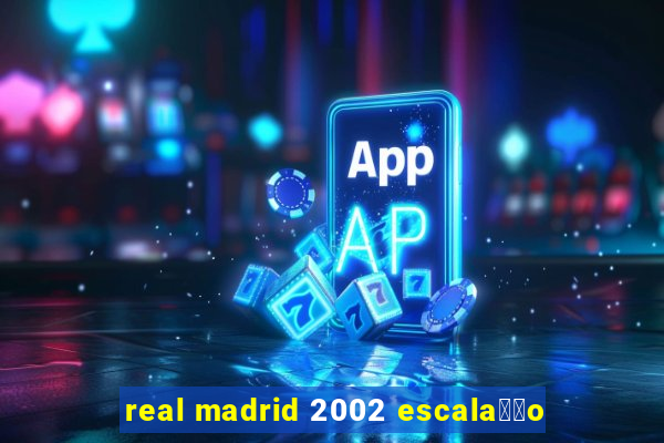 real madrid 2002 escala莽茫o