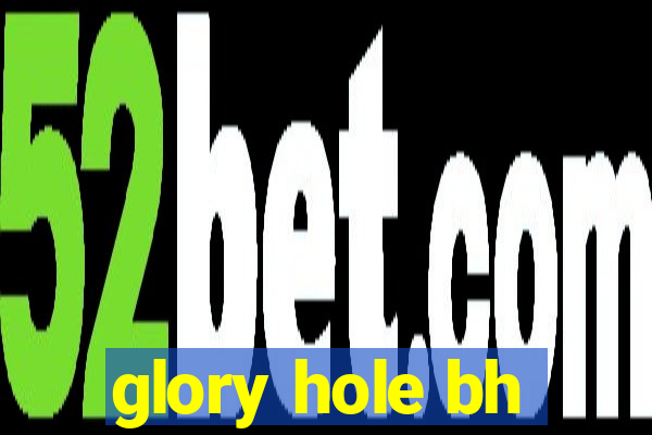 glory hole bh