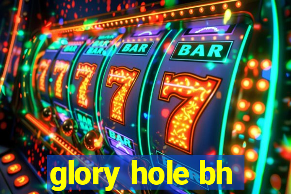 glory hole bh