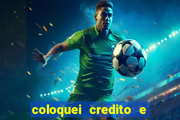 coloquei credito e nao caiu vivo