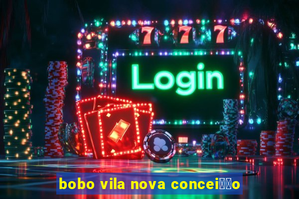 bobo vila nova concei莽茫o