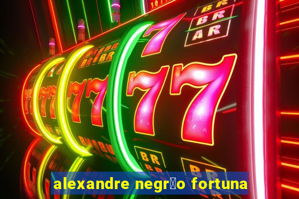 alexandre negr茫o fortuna