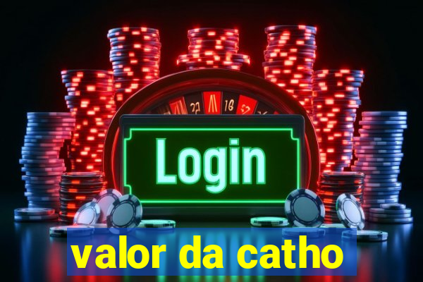 valor da catho