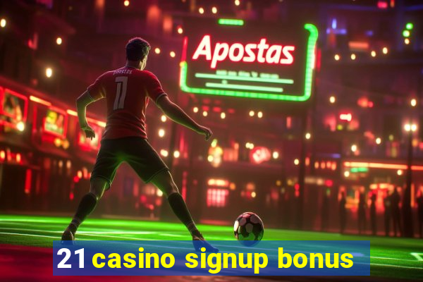 21 casino signup bonus