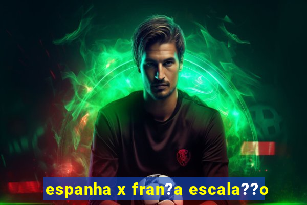 espanha x fran?a escala??o