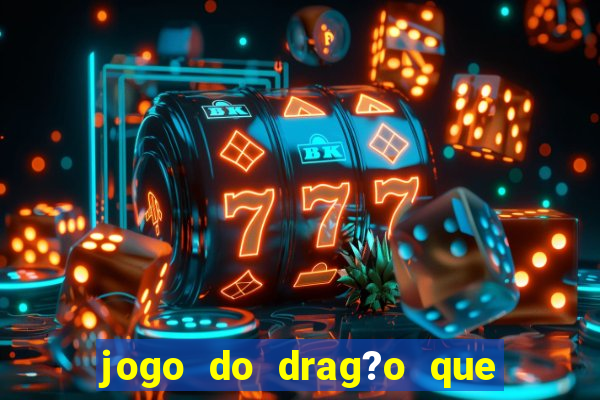 jogo do drag?o que dá dinheiro