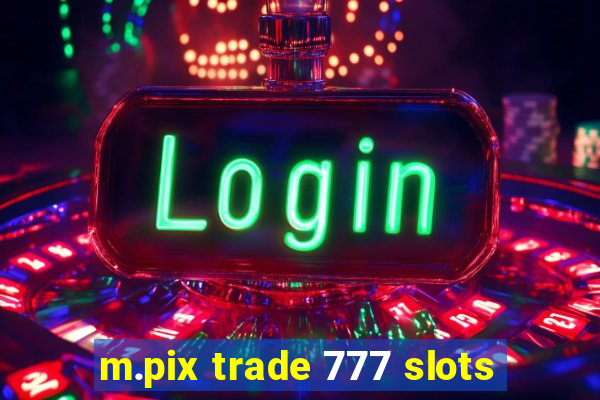 m.pix trade 777 slots