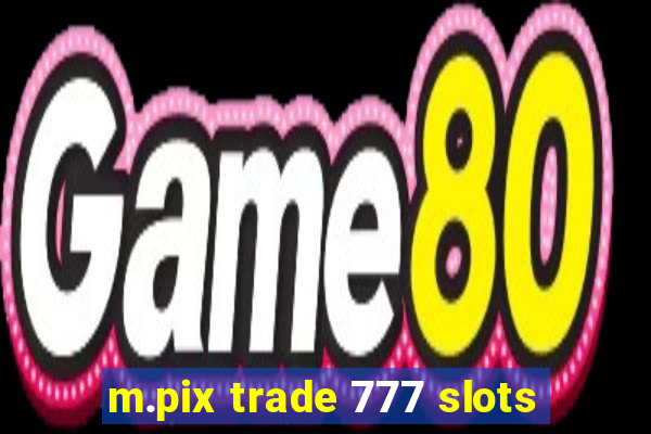 m.pix trade 777 slots