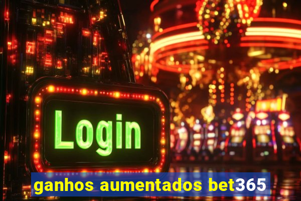 ganhos aumentados bet365