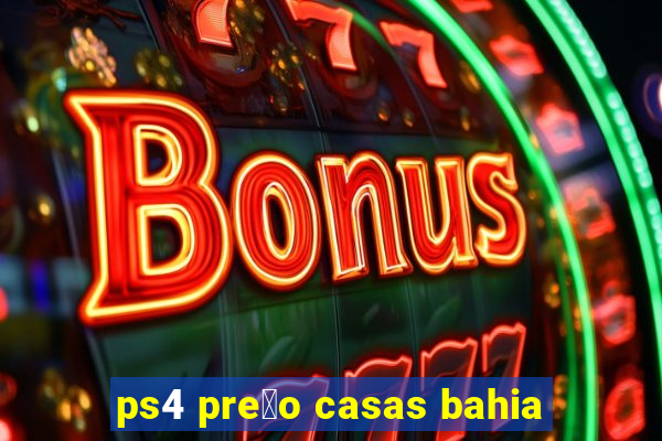 ps4 pre莽o casas bahia