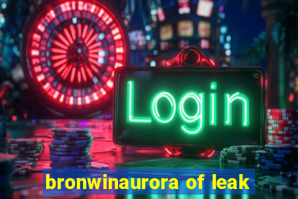 bronwinaurora of leak