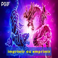 imprimir ou emprimir