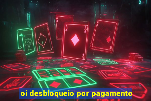 oi desbloqueio por pagamento