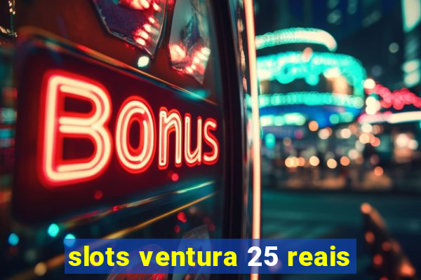 slots ventura 25 reais