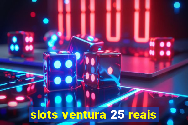 slots ventura 25 reais