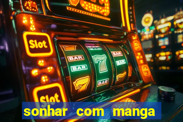 sonhar com manga madura jogo do bicho