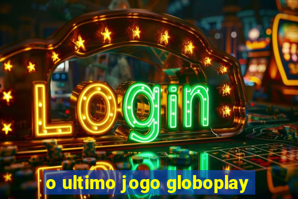 o ultimo jogo globoplay