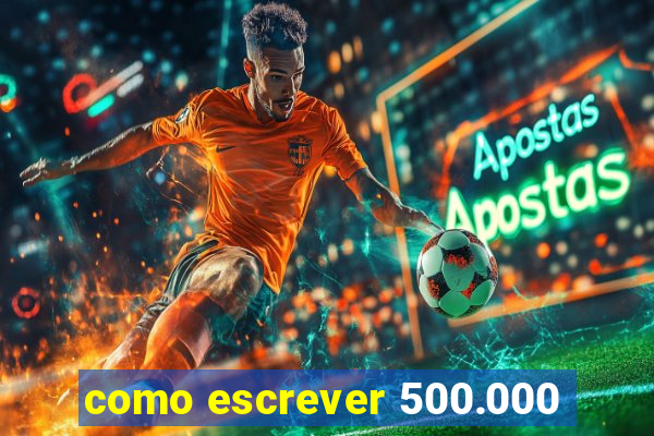 como escrever 500.000