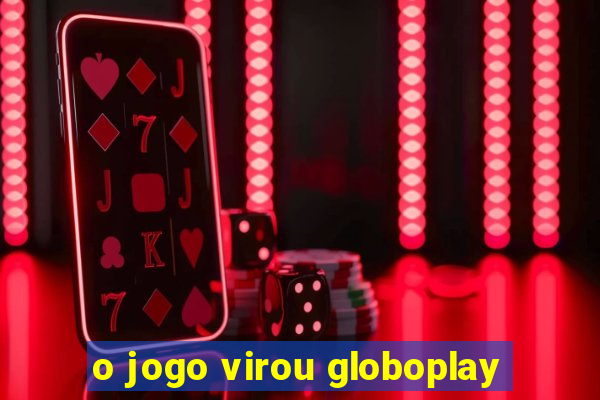 o jogo virou globoplay