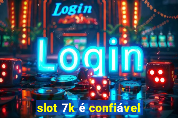 slot 7k é confiável