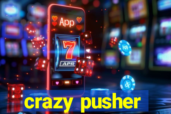 crazy pusher