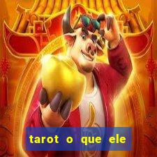 tarot o que ele sente por mim