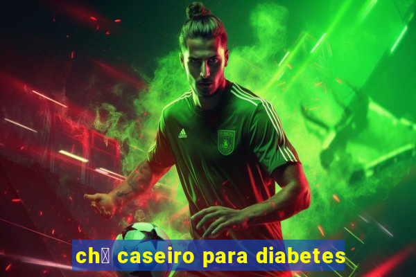 ch谩 caseiro para diabetes